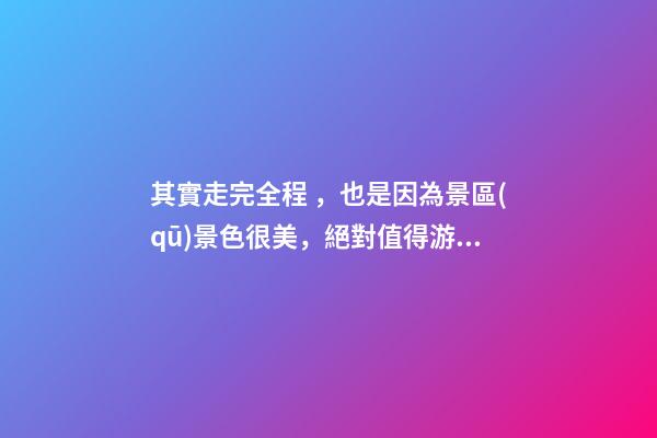 其實走完全程，也是因為景區(qū)景色很美，絕對值得游覽，加上在山坡上行走，涼風習習